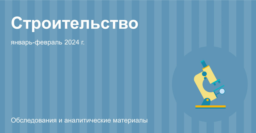 Строительная деятельность в Москве в январе-феврале 2024 года